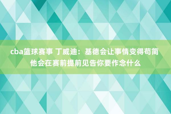 cba篮球赛事 丁威迪：基德会让事情变得苟简 他会在赛前提前见告你要作念什么