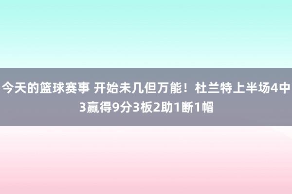 今天的篮球赛事 开始未几但万能！杜兰特上半场4中3赢得9分3板2助1断1帽