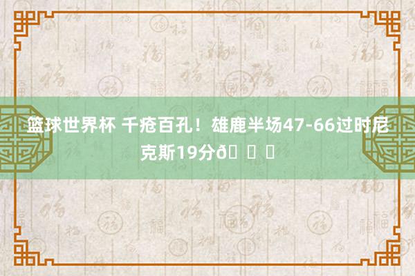 篮球世界杯 千疮百孔！雄鹿半场47-66过时尼克斯19分😅