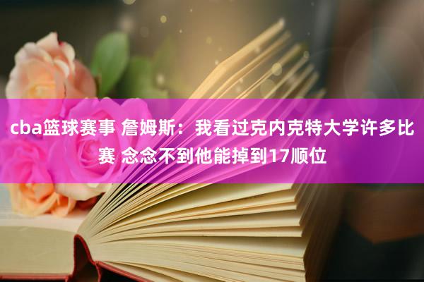 cba篮球赛事 詹姆斯：我看过克内克特大学许多比赛 念念不到他能掉到17顺位