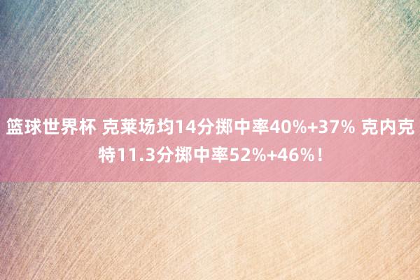 篮球世界杯 克莱场均14分掷中率40%+37% 克内克特11.3分掷中率52%+46%！