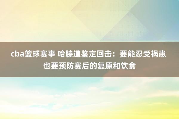 cba篮球赛事 哈滕道鉴定回击：要能忍受祸患 也要预防赛后的复原和饮食