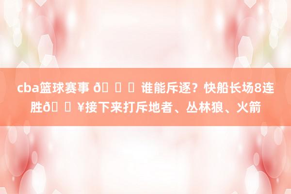 cba篮球赛事 😉谁能斥逐？快船长场8连胜🔥接下来打斥地者、丛林狼、火箭