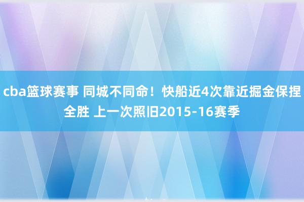 cba篮球赛事 同城不同命！快船近4次靠近掘金保捏全胜 上一次照旧2015-16赛季