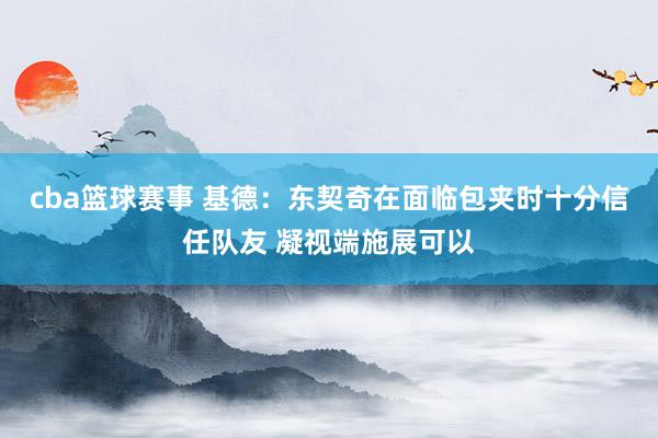 cba篮球赛事 基德：东契奇在面临包夹时十分信任队友 凝视端施展可以