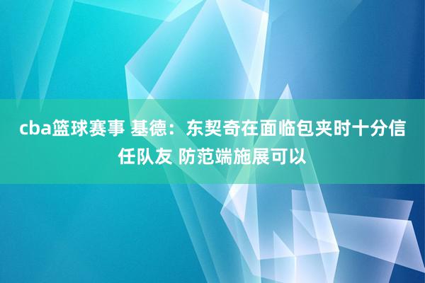 cba篮球赛事 基德：东契奇在面临包夹时十分信任队友 防范端施展可以