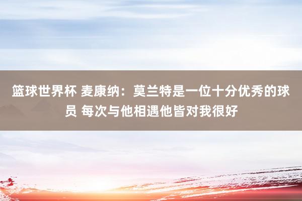 篮球世界杯 麦康纳：莫兰特是一位十分优秀的球员 每次与他相遇他皆对我很好