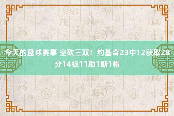 今天的篮球赛事 空砍三双！约基奇23中12获取28分14板11助1断1帽