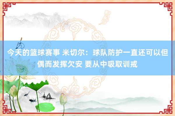 今天的篮球赛事 米切尔：球队防护一直还可以但偶而发挥欠安 要从中吸取训戒