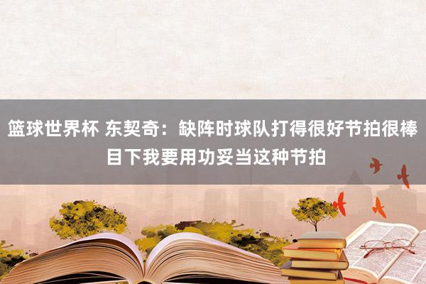 篮球世界杯 东契奇：缺阵时球队打得很好节拍很棒 目下我要用功妥当这种节拍