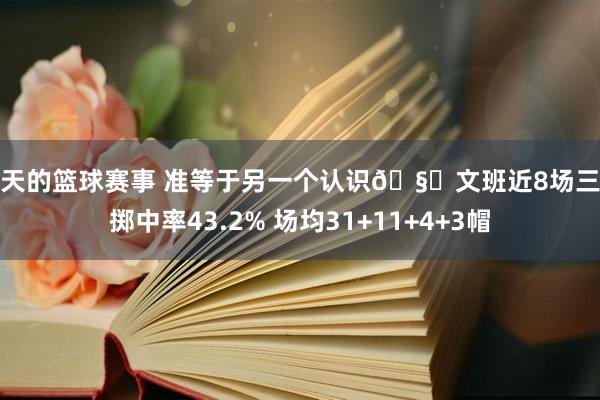 今天的篮球赛事 准等于另一个认识🧐文班近8场三分掷中率43.2% 场均31+11+4+3帽