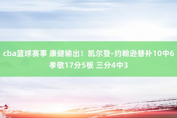 cba篮球赛事 康健输出！凯尔登-约翰逊替补10中6孝敬17分5板 三分4中3