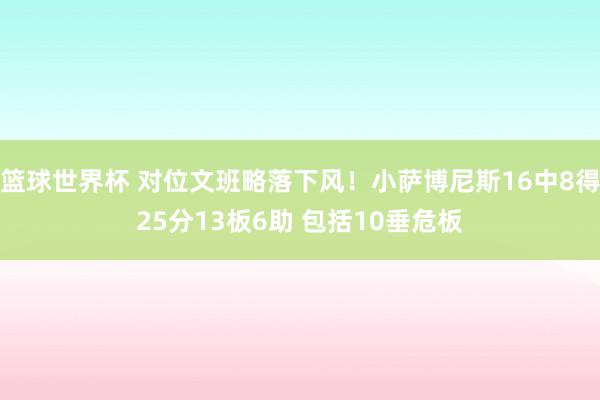 篮球世界杯 对位文班略落下风！小萨博尼斯16中8得25分13板6助 包括10垂危板