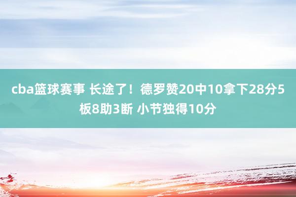 cba篮球赛事 长途了！德罗赞20中10拿下28分5板8助3断 小节独得10分