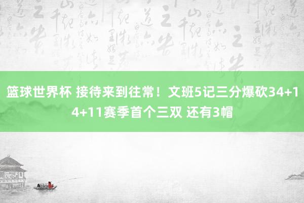 篮球世界杯 接待来到往常！文班5记三分爆砍34+14+11赛季首个三双 还有3帽