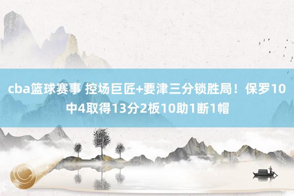 cba篮球赛事 控场巨匠+要津三分锁胜局！保罗10中4取得13分2板10助1断1帽