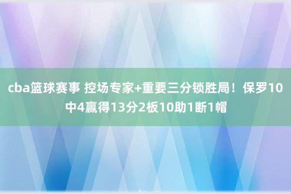 cba篮球赛事 控场专家+重要三分锁胜局！保罗10中4赢得13分2板10助1断1帽