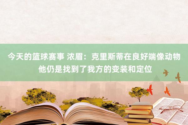 今天的篮球赛事 浓眉：克里斯蒂在良好端像动物 他仍是找到了我方的变装和定位