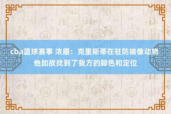 cba篮球赛事 浓眉：克里斯蒂在驻防端像动物 他如故找到了我方的脚色和定位