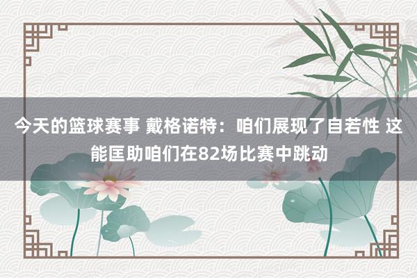 今天的篮球赛事 戴格诺特：咱们展现了自若性 这能匡助咱们在82场比赛中跳动