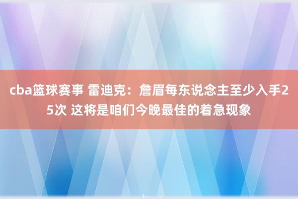 cba篮球赛事 雷迪克：詹眉每东说念主至少入手25次 这将是咱们今晚最佳的着急现象