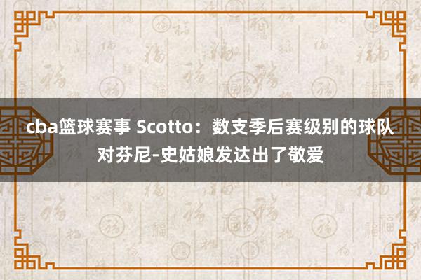 cba篮球赛事 Scotto：数支季后赛级别的球队对芬尼-史姑娘发达出了敬爱