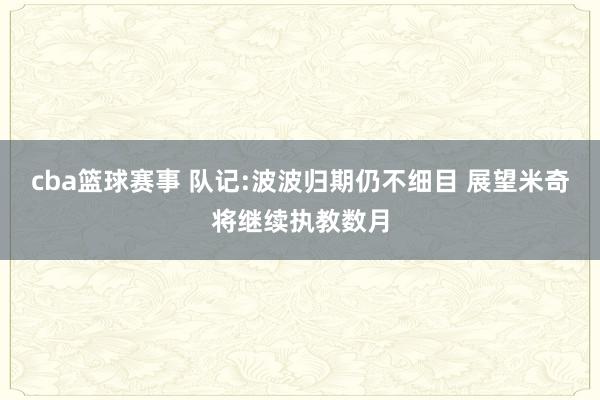 cba篮球赛事 队记:波波归期仍不细目 展望米奇将继续执教数