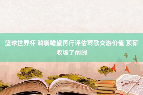 篮球世界杯 鹈鹕瞻望再行评估莺歌交游价值 顶薪收场了阛阓