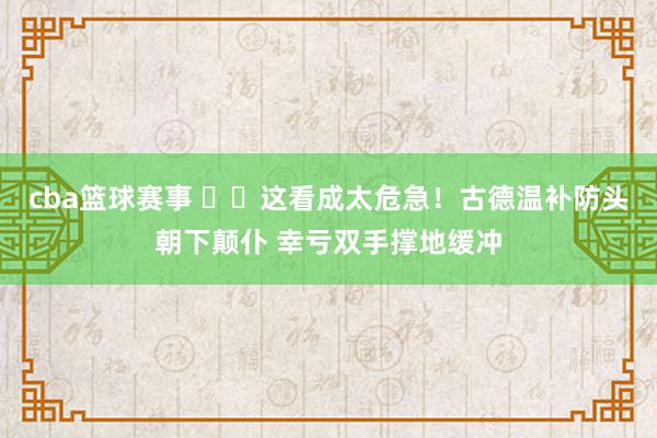 cba篮球赛事 ⚠️这看成太危急！古德温补防头朝下颠仆 幸亏