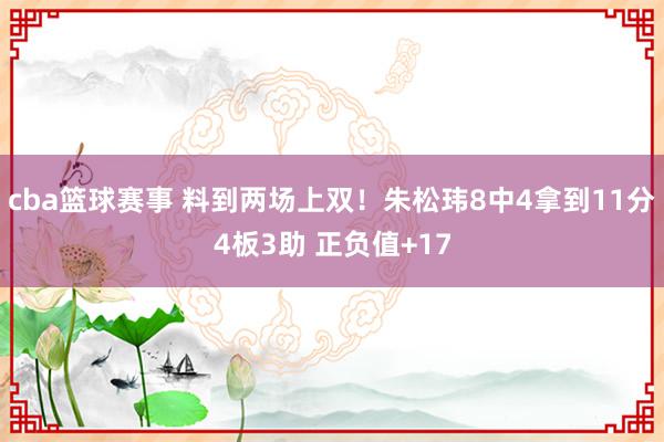 cba篮球赛事 料到两场上双！朱松玮8中4拿到11分4板3助 正负值+17