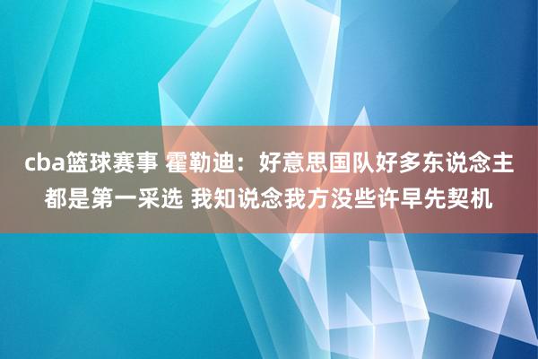 cba篮球赛事 霍勒迪：好意思国队好多东说念主都是第一采选 我知说念我方没些许早先契机