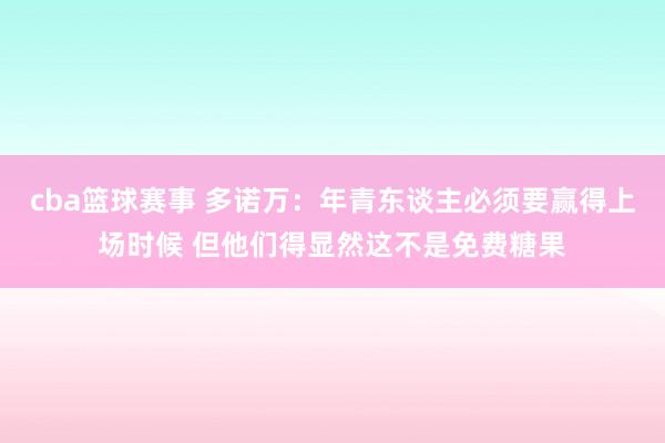 cba篮球赛事 多诺万：年青东谈主必须要赢得上场时候 但他们得显然这不是免费糖果