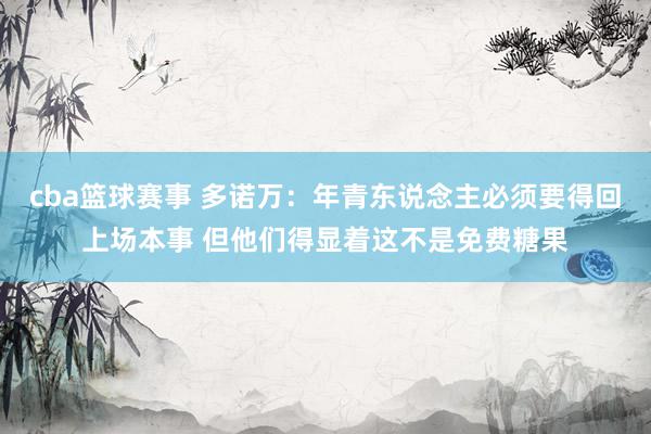 cba篮球赛事 多诺万：年青东说念主必须要得回上场本事 但他们得显着这不是免费糖果