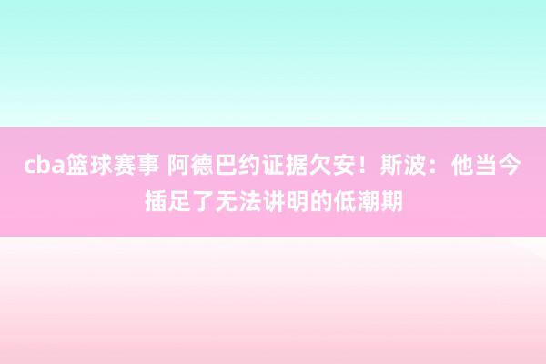 cba篮球赛事 阿德巴约证据欠安！斯波：他当今插足了无法讲明的低潮期