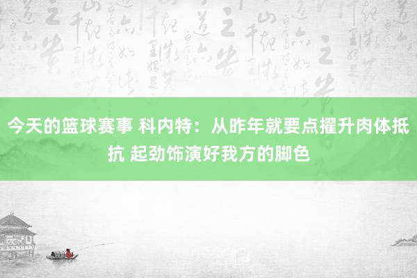 今天的篮球赛事 科内特：从昨年就要点擢升肉体抵抗 起劲饰演好我方的脚色