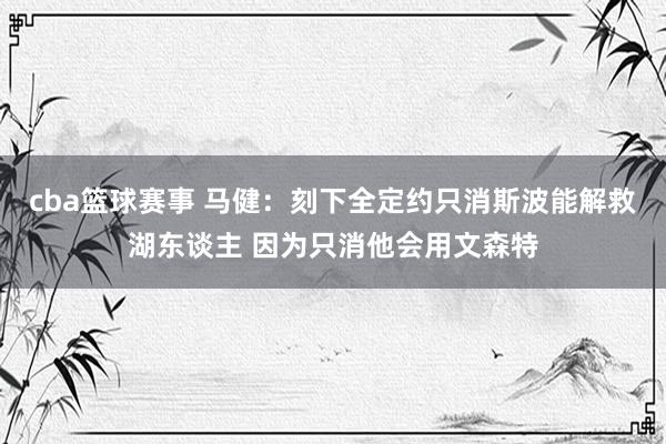 cba篮球赛事 马健：刻下全定约只消斯波能解救湖东谈主 因为只消他会用文森特