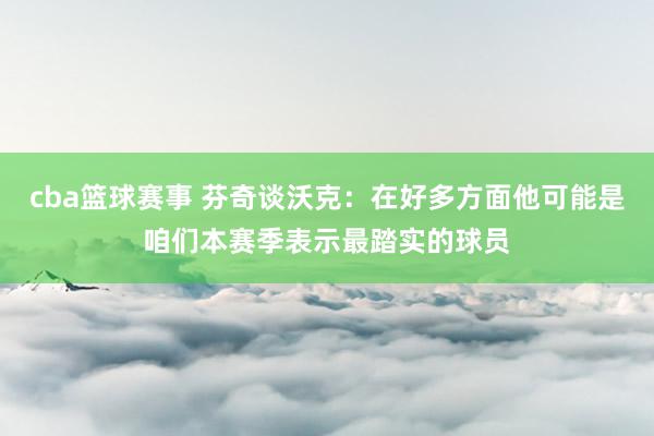 cba篮球赛事 芬奇谈沃克：在好多方面他可能是咱们本赛季表示最踏实的球员