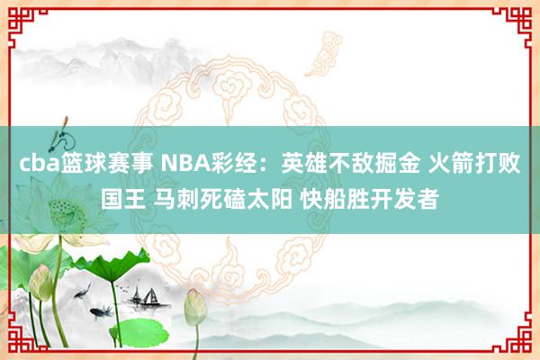 cba篮球赛事 NBA彩经：英雄不敌掘金 火箭打败国王 马刺死磕太阳 快船胜开发者