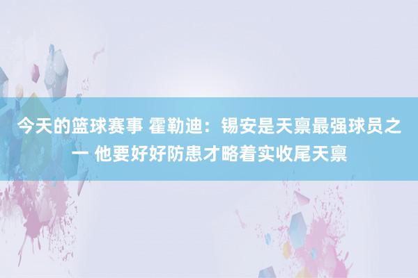 今天的篮球赛事 霍勒迪：锡安是天禀最强球员之一 他要好好防患才略着实收尾天禀