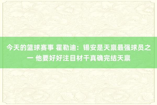 今天的篮球赛事 霍勒迪：锡安是天禀最强球员之一 他要好好注目