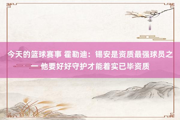 今天的篮球赛事 霍勒迪：锡安是资质最强球员之一 他要好好守护才能着实已毕资质