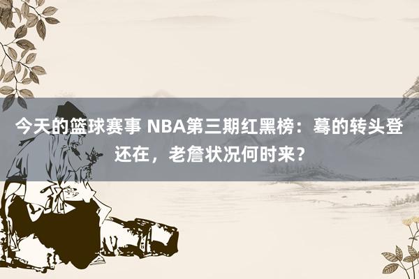 今天的篮球赛事 NBA第三期红黑榜：蓦的转头登还在，老詹状况何时来？