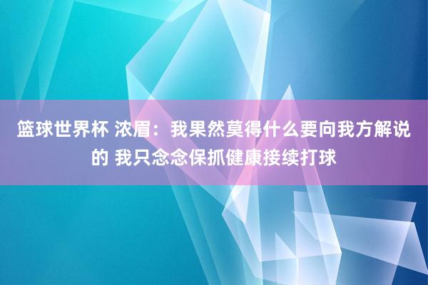 篮球世界杯 浓眉：我果然莫得什么要向我方解说的 我只念念保抓