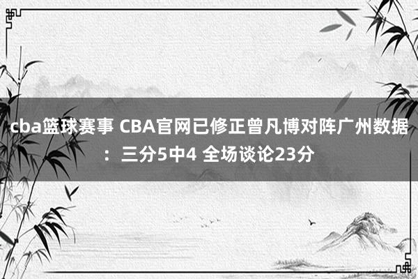 cba篮球赛事 CBA官网已修正曾凡博对阵广州数据：三分5中