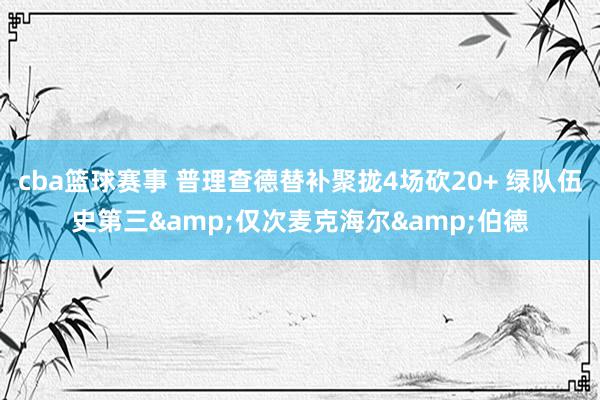 cba篮球赛事 普理查德替补聚拢4场砍20+ 绿队伍史第三&仅次麦克海尔&伯德