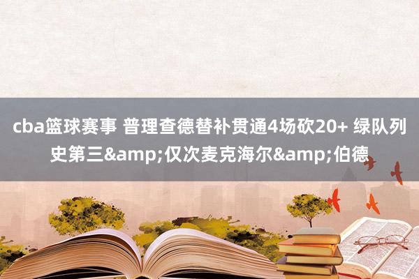 cba篮球赛事 普理查德替补贯通4场砍20+ 绿队列史第三&仅次麦克海尔&伯德