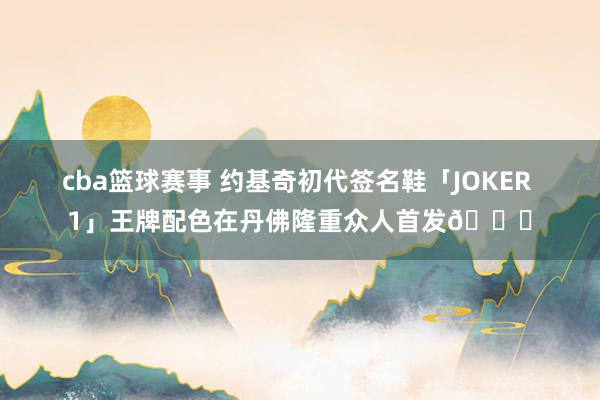 cba篮球赛事 约基奇初代签名鞋「JOKER 1」王牌配色在丹佛隆重众人首发🎉