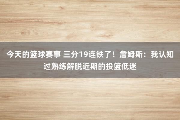 今天的篮球赛事 三分19连铁了！詹姆斯：我认知过熟练解脱近期的投篮低迷