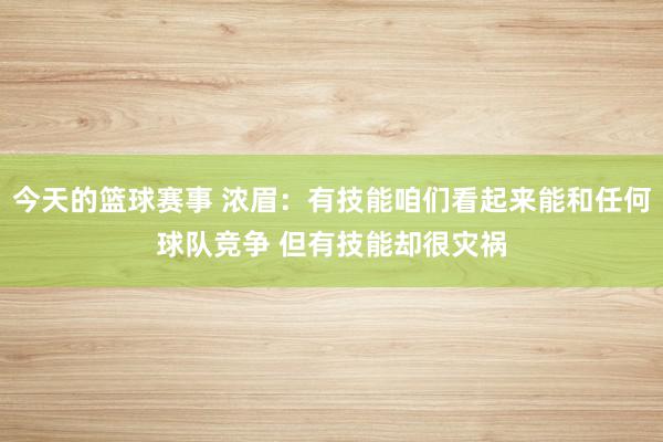 今天的篮球赛事 浓眉：有技能咱们看起来能和任何球队竞争 但有技能却很灾祸