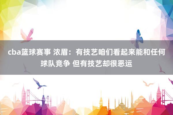 cba篮球赛事 浓眉：有技艺咱们看起来能和任何球队竞争 但有技艺却很恶运